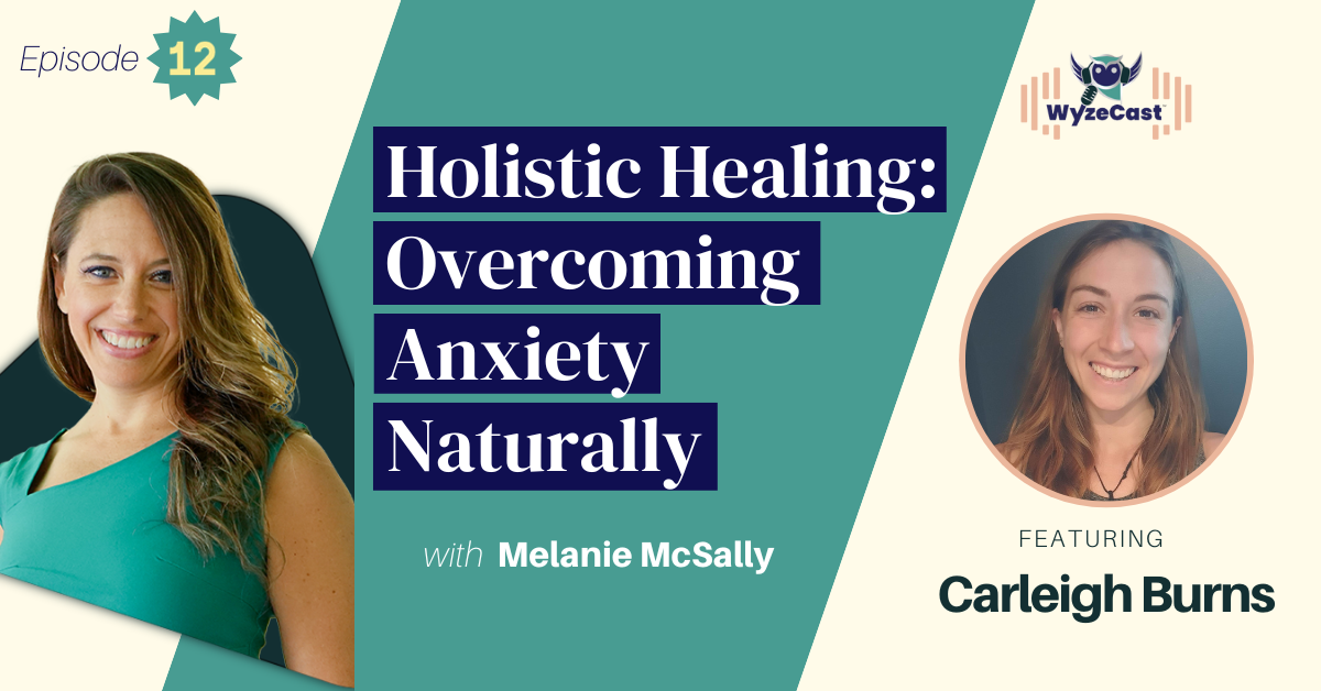 WyzeCast™ Episode 12: Holistic Healing: Overcoming Anxiety Naturally with special guest Carleigh Burns
