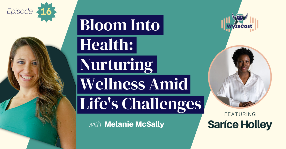 WyzeCast™ Episode 16: Bloom Into Health: Nurturing Wellness Amid Life's Challenges with special guest Saríce Holley